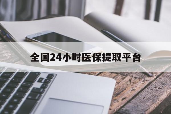 厦门全国24小时医保提取平台(全国24小时医保提取平台有哪些)