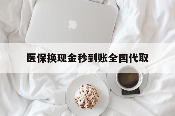 厦门医保换现金秒到账全国代取(医保换现金秒到账全国代取可以吗)