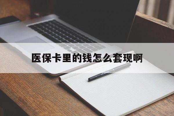厦门医保卡里的钱怎么套现啊(医保卡的钱怎么套出来啊)