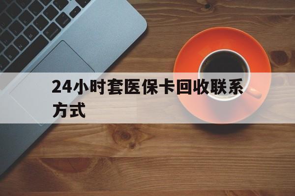 厦门24小时套医保卡回收联系方式(回收医保卡电话)