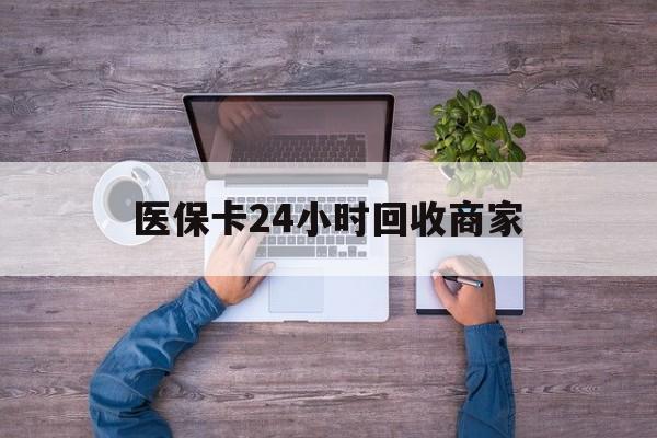 厦门医保卡24小时回收商家(医保卡回收电话)