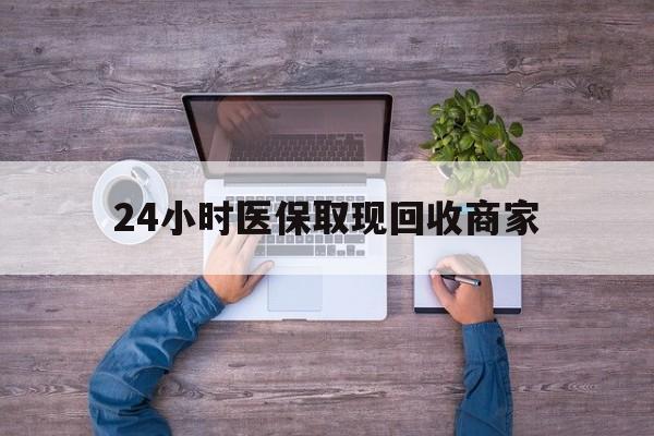 厦门24小时医保取现回收商家(医保卡套取现金渠道)