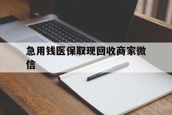 厦门急用钱医保取现回收商家微信(回收微信秒结账平台)