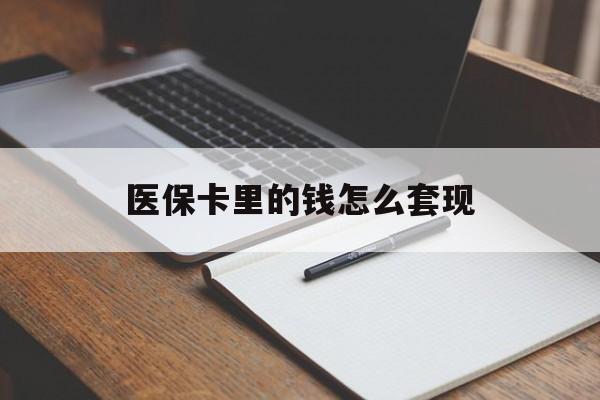 厦门医保卡里的钱怎么套现(医保卡里的钱怎么套现到银行卡)