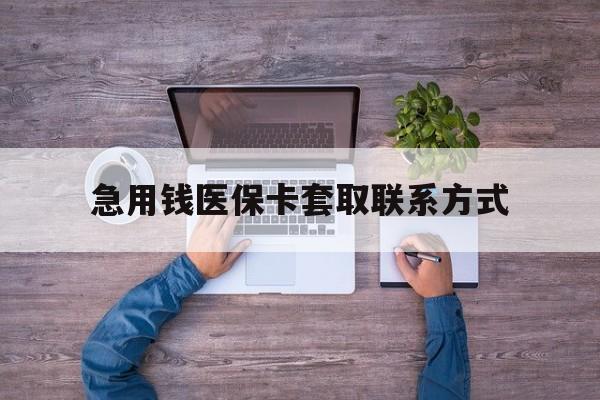 厦门急用钱医保卡套取联系方式(24小时套医保卡联系方式)