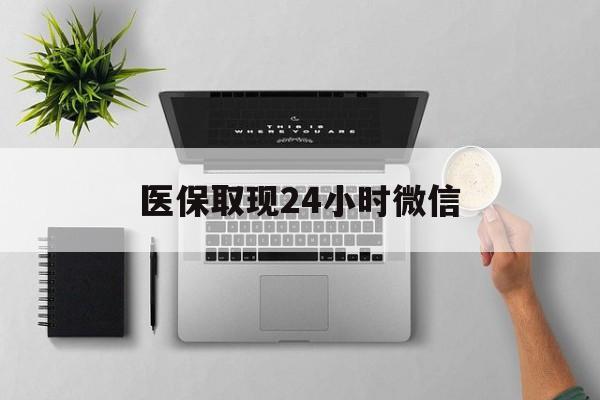 厦门医保取现24小时微信(医保取现24小时微信沈阳)