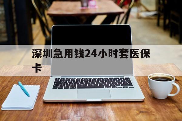 厦门深圳急用钱24小时套医保卡(急用钱套医保卡一般收多少)