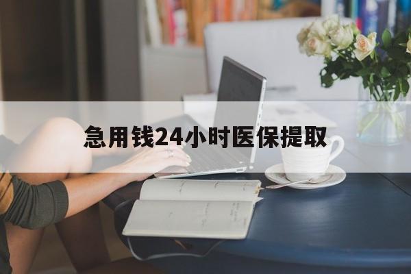 厦门急用钱24小时医保提取(24小时医保取现回收)