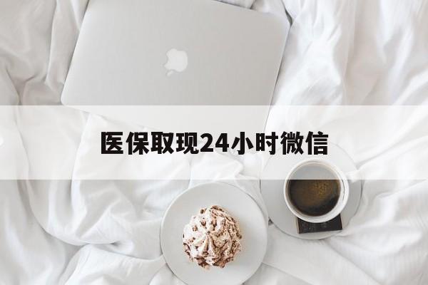 厦门医保取现24小时微信(医保取现24小时微信官方入口)
