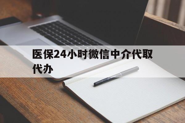 厦门医保24小时微信中介代取代办(代办医疗保险中介怎么收费)