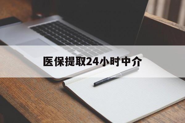 厦门医保提取24小时中介(医保提取24小时中介代办)