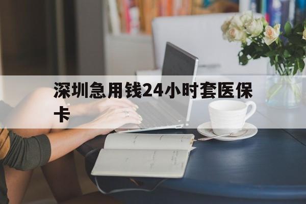 厦门深圳急用钱24小时套医保卡(深圳医保卡提取现金方法)