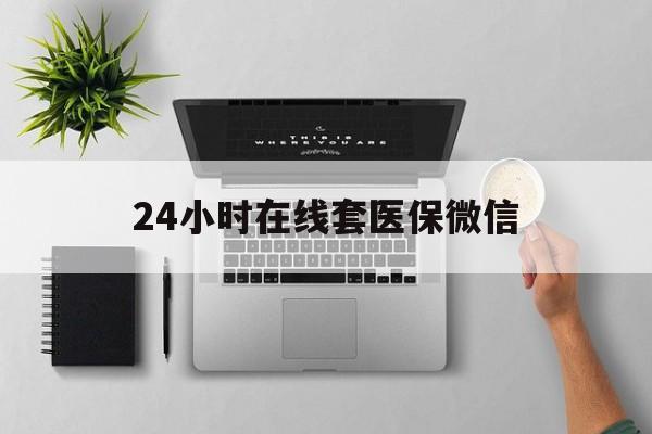 厦门24小时在线套医保微信(24小时在线套医保微信300)