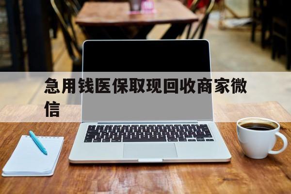 厦门急用钱医保取现回收商家微信(私人回收微信联系方式)