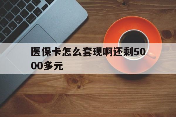 厦门医保卡怎么套现啊还剩5000多元(医保卡咋套现)