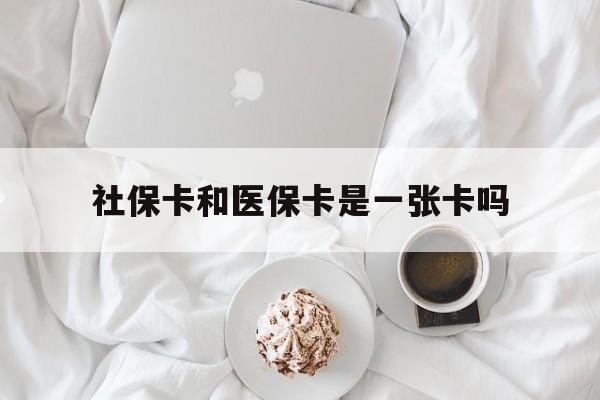 厦门社保卡和医保卡是一张卡吗(社保卡和医保卡是一张卡吗?)