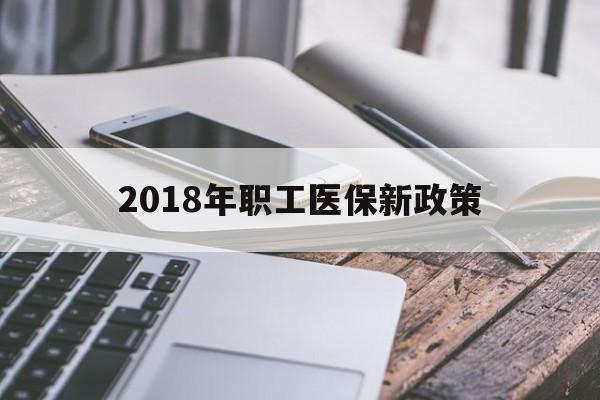 厦门2018年职工医保新政策(2018年职工医保新政策是什么)