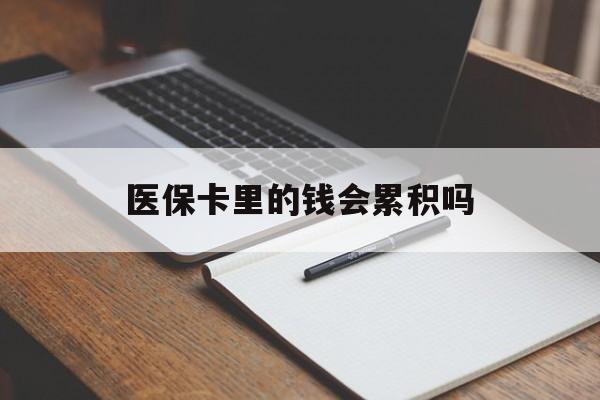 厦门医保卡里的钱会累积吗(医保卡账户的钱会累积么)